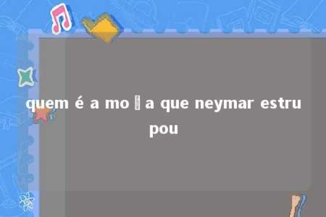 quem é a moça que neymar estrupou 