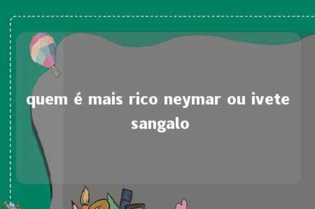 quem é mais rico neymar ou ivete sangalo 