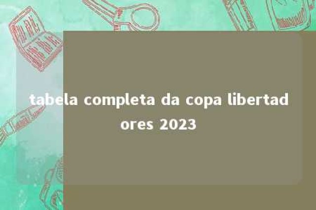 tabela completa da copa libertadores 2023 