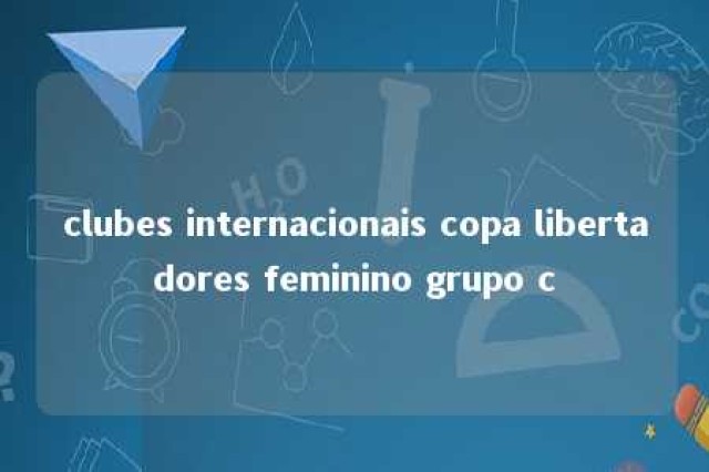 clubes internacionais copa libertadores feminino grupo c 