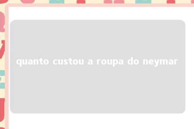 quanto custou a roupa do neymar 