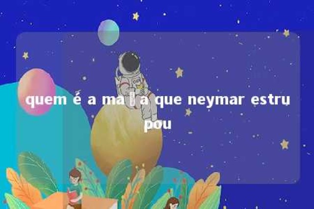 quem é a maça que neymar estrupou 