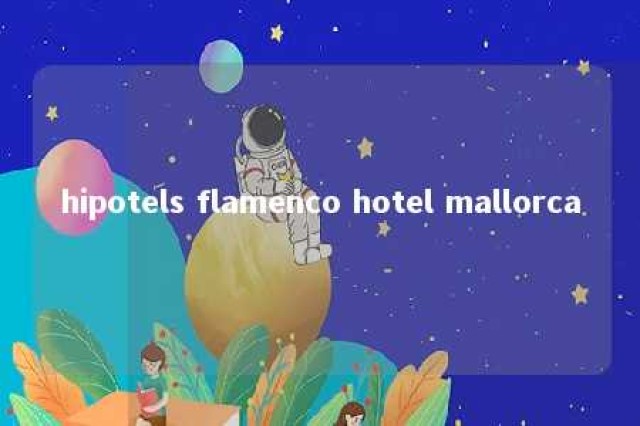 hipotels flamenco hotel mallorca 