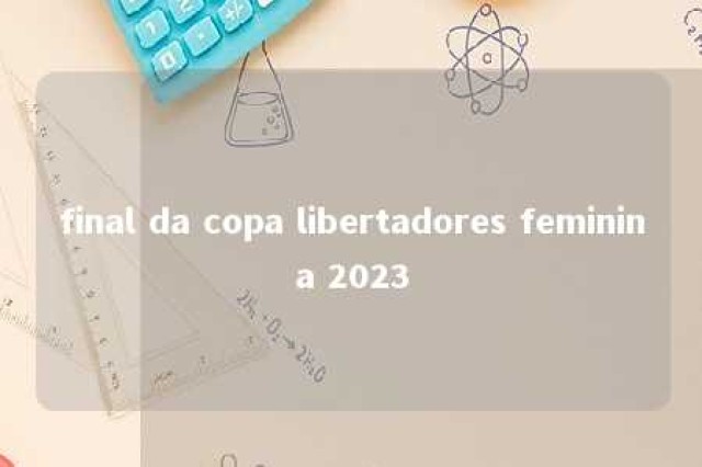 final da copa libertadores feminina 2023 