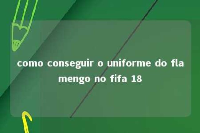 como conseguir o uniforme do flamengo no fifa 18 