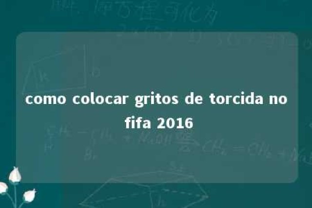 como colocar gritos de torcida no fifa 2016 