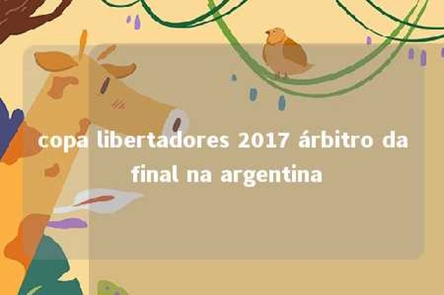 copa libertadores 2017 árbitro da final na argentina 