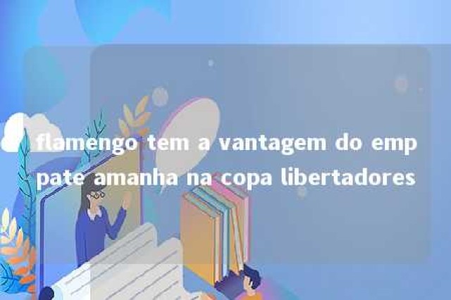 flamengo tem a vantagem do emppate amanha na copa libertadores 