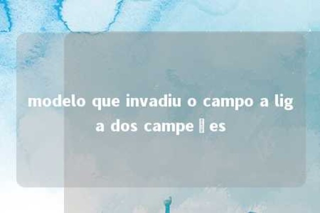 modelo que invadiu o campo a liga dos campeões 