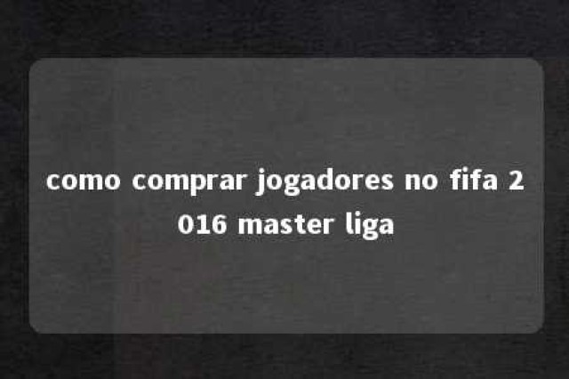 como comprar jogadores no fifa 2016 master liga 