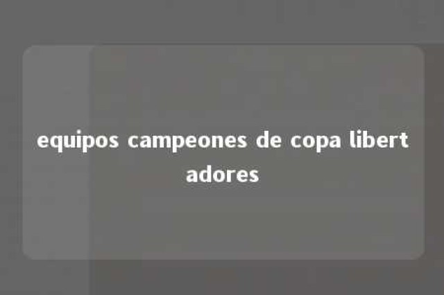 equipos campeones de copa libertadores 