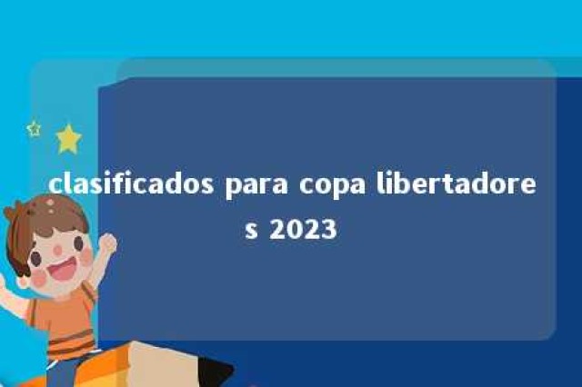 clasificados para copa libertadores 2023 