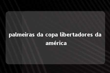 palmeiras da copa libertadores da américa